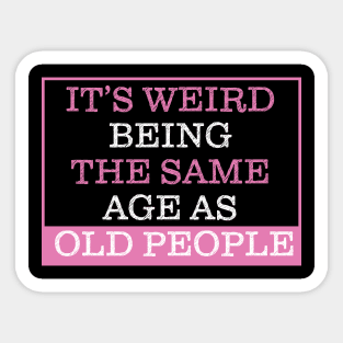 It's Weird Being The Same Age As Old People Sticker